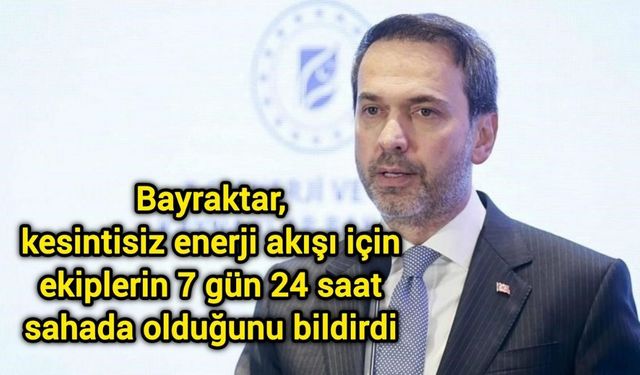 Bayraktar, kesintisiz enerji akışı için ekiplerin 7 gün 24 saat sahada olduğunu bildirdi