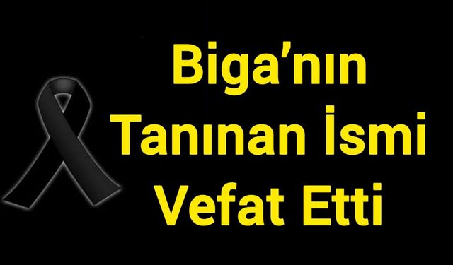 Biga’nın Tanınan İsmi Vefat Etti