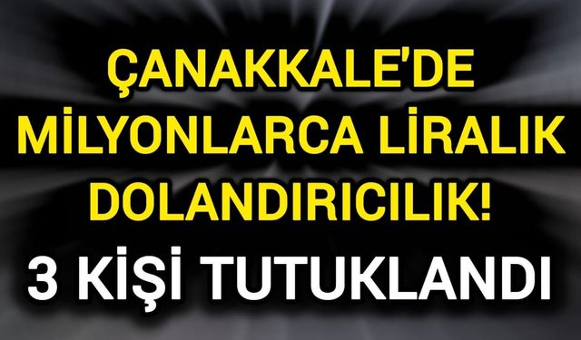 Çanakkale'de milyonlarca liralık dolandırıcılık! 3 kişi tutuklandı