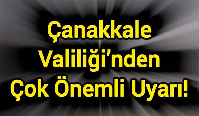 Çanakkale Valiliği’nden Çok Önemli Uyarı!