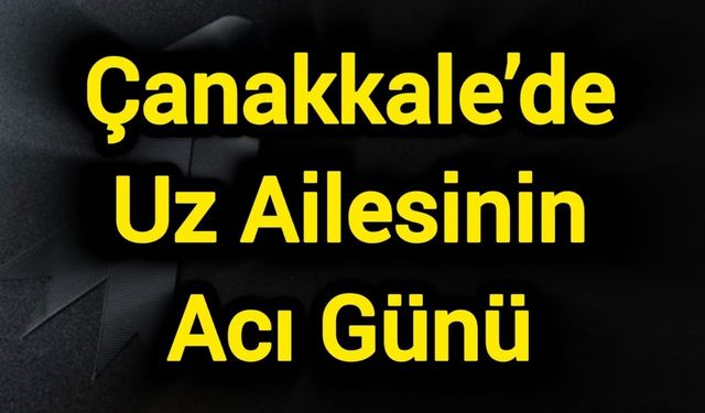 Çanakkale’de Uz Ailesinin Acı Günü