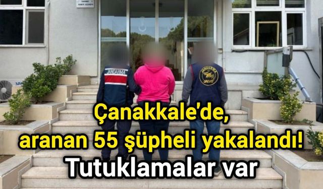 Çanakkale'de, aranan 55 şüpheli yakalandı! Tutuklamalar var