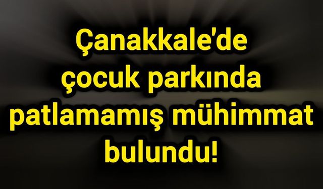 Çanakkale'de çocuk parkında patlamamış mühimmat bulundu!