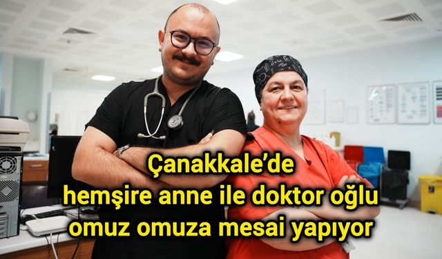 Çanakkale’de hemşire anne ile doktor oğlu omuz omuza mesai yapıyor