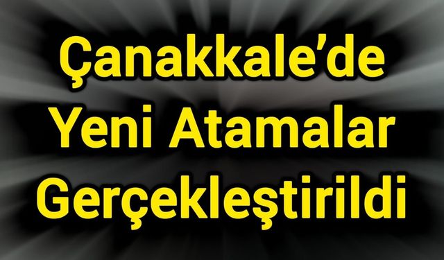 Çanakkale’de Yeni Atamalar Gerçekleştirildi