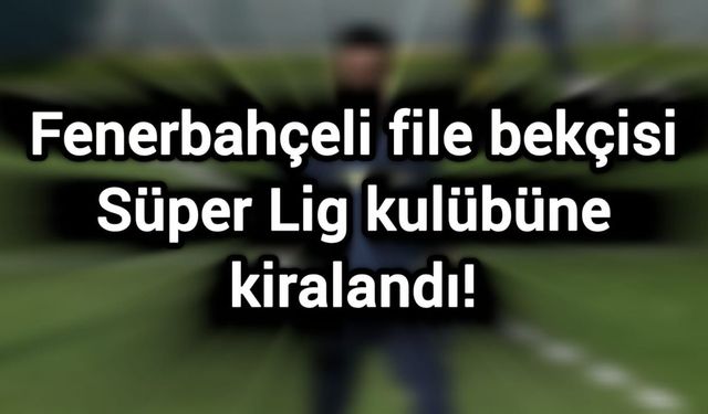 Fenerbahçeli file bekçisi Süper Lig kulübüne kiralandı!