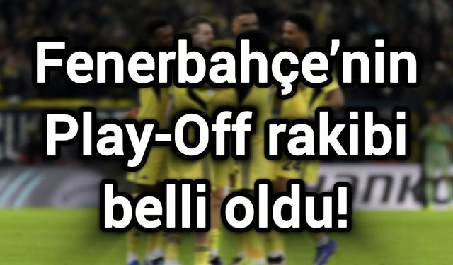 Fenerbahçe’nin Play-Off rakibi belli oldu!