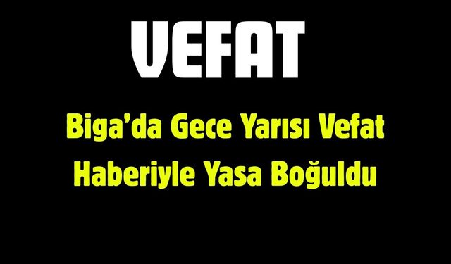 Biga’da Gece Yarısı Vefat Haberiyle Yasa Boğuldu