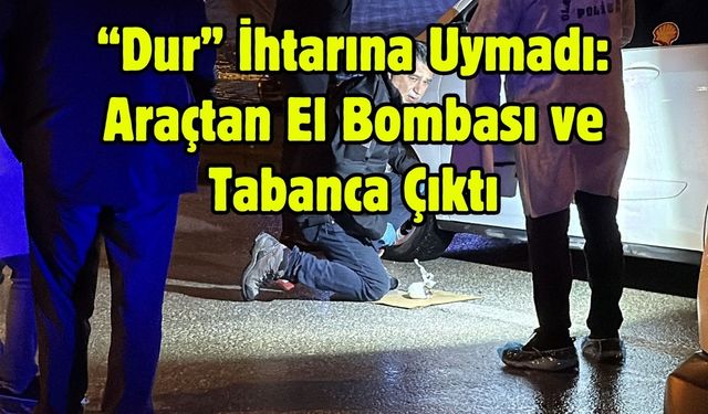 “Dur” İhtarına Uymadı: Araçtan El Bombası ve Tabanca Çıktı