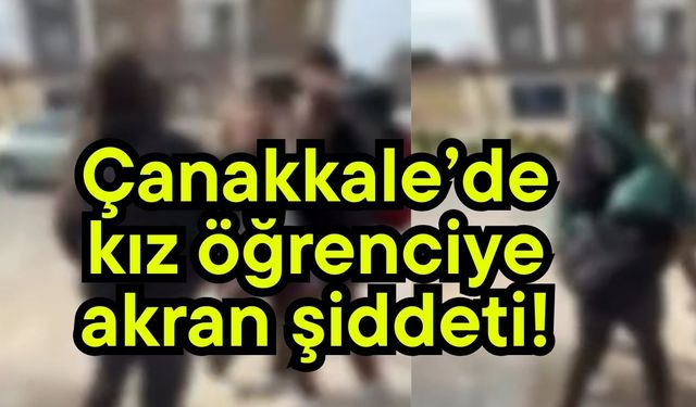 Çanakkale’de kız öğrenciye akran şiddeti!