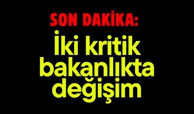 İki kritik bakanlıkta değişim