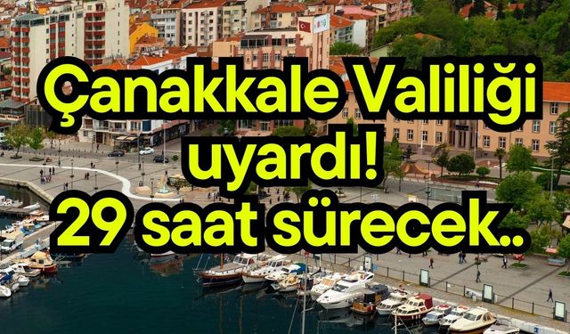 Çanakkale Valiliği uyardı! 29 saat sürecek..