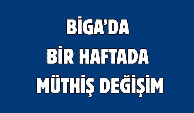 Biga’da bir haftada müthiş değişim