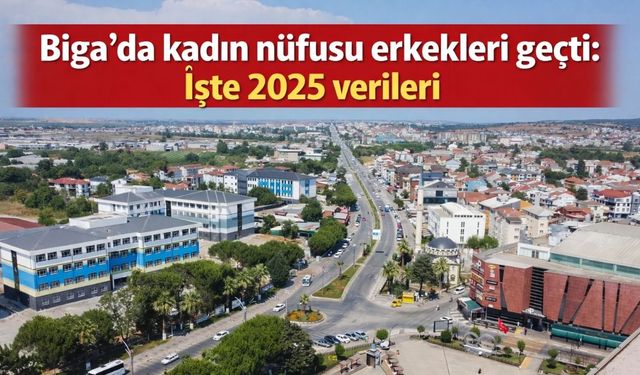 Biga’da kadın nüfusu erkekleri geçti: İşte 2025 verileri