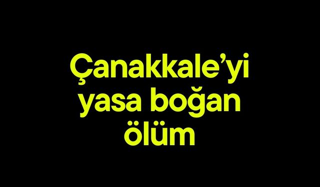 Çanakkale'yi yasa boğan ölüm!