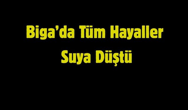 Biga’da Tüm Hayaller Suya Düştü