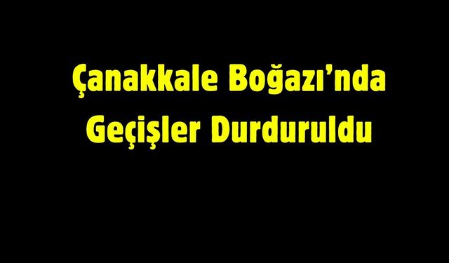 Çanakkale Boğazı’nda Geçişler Durduruldu