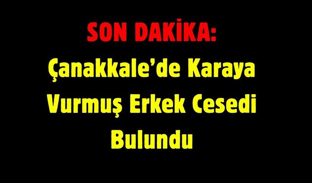 SON DAKİKA: Çanakkale’de Karaya Vurmuş Erkek Cesedi Bulundu