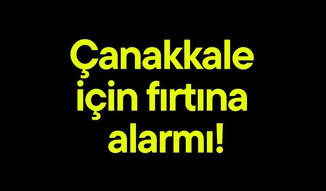 Çanakkale için fırtına alarmı!