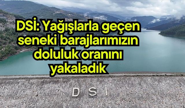 DSİ: Yağışlarla geçen seneki barajlarımızın doluluk oranını yakaladık