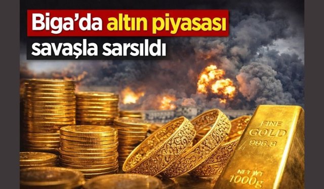 Biga’da altın piyasası savaşla sarsıldı