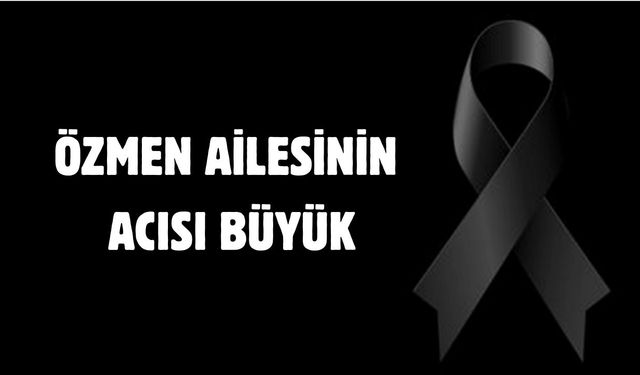 Özmen ailesinin acısı büyük