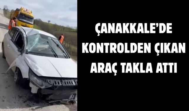 Çanakkale’de kontrolden çıkan araç takla attı