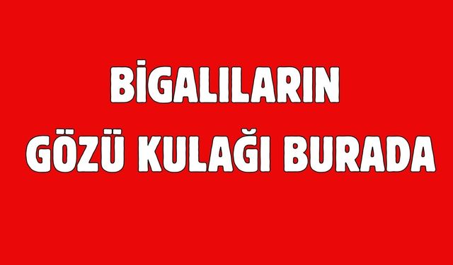 Bigalıların gözü kulağı burada