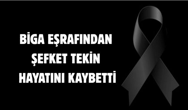 Biga eşrafından Şefket Tekin hayatını kaybetti