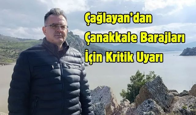 Çağlayan’dan Çanakkale Barajları İçin Kritik Uyarı