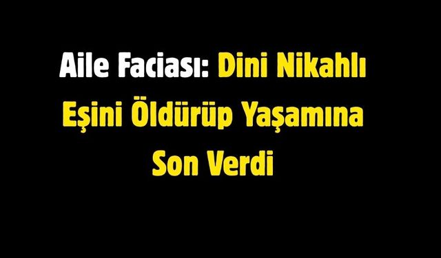 Aile Faciası: Dini Nikahlı Eşini Öldürüp Yaşamına Son Verdi