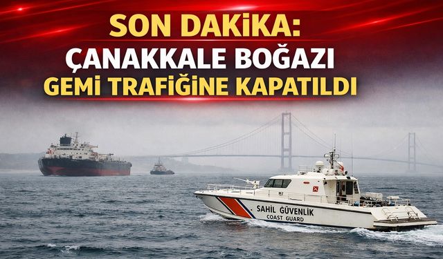 Çanakkale Boğazı Gemi Trafiğine Kapatıldı