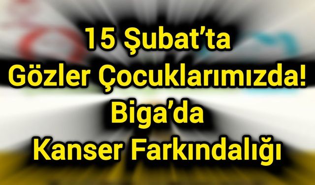 15 Şubat’ta Gözler Çocuklarımızda: Biga’da Kanser Farkındalığı