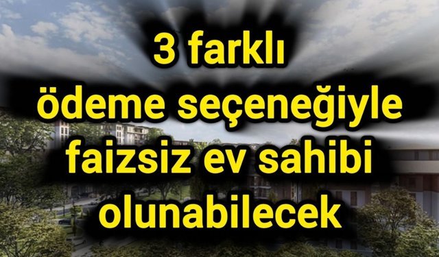 3 farklı ödeme seçeneğiyle faizsiz ev sahibi olunabilecek