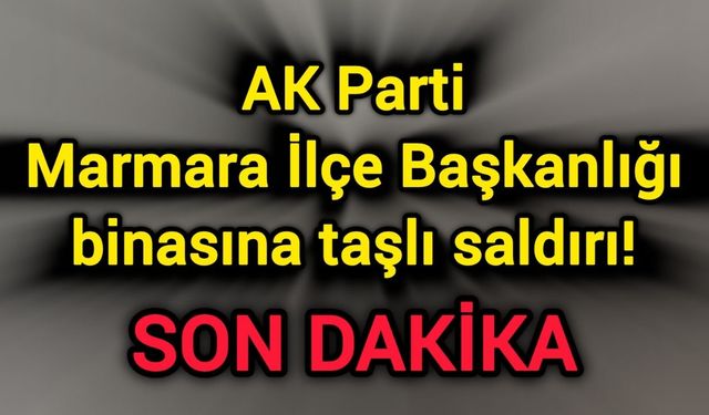 AK Parti Marmara İlçe Başkanlığı binasına taşlı saldırı!
