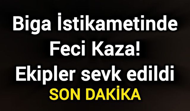 Biga İstikametinde Feci Kaza! Ekipler sevk edildi