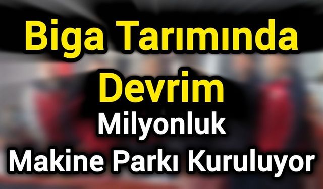 Biga Tarımında Devrim: Milyonluk Makine Parkı Kuruluyor
