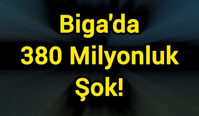 Biga'da 380 Milyonluk Şok!