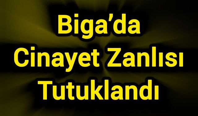 Biga’da Cinayet Zanlısı Tutuklandı