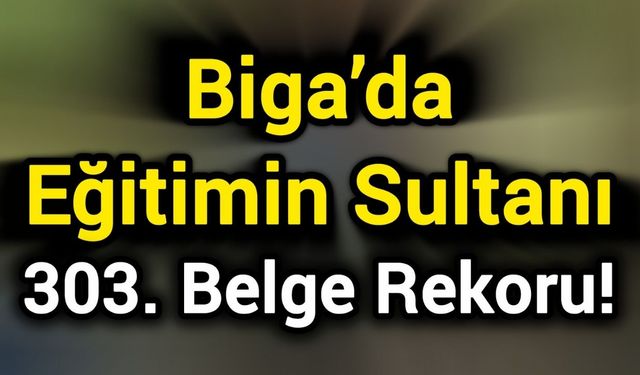 Biga’da Eğitimin Sultanı: 303. Belge Rekoru!
