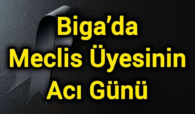 Biga’da Meclis Üyesinin Acı Günü