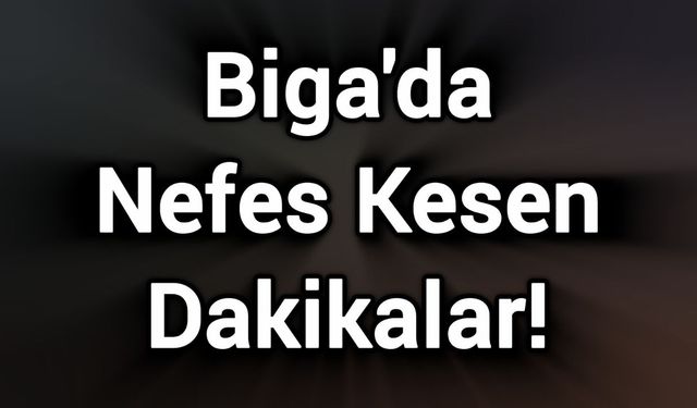 Biga'da Nefes Kesen Dakikalar!