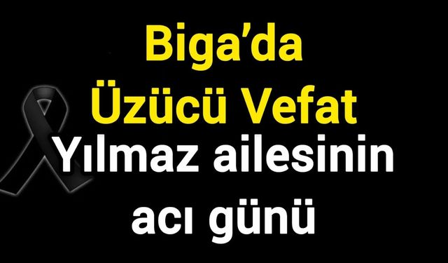Biga’da Üzücü Vefat: Yılmaz ailesinin acı günü
