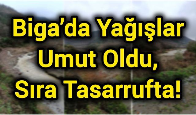 Biga’da Yağışlar Umut Oldu, Sıra Tasarrufta!