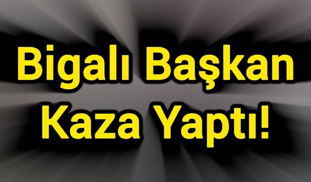 Bigalı Başkan Kaza Yaptı!