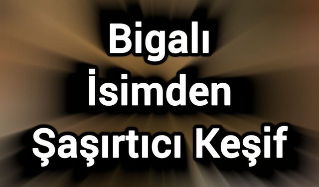Bigalı İsimden Şaşırtıcı Keşif