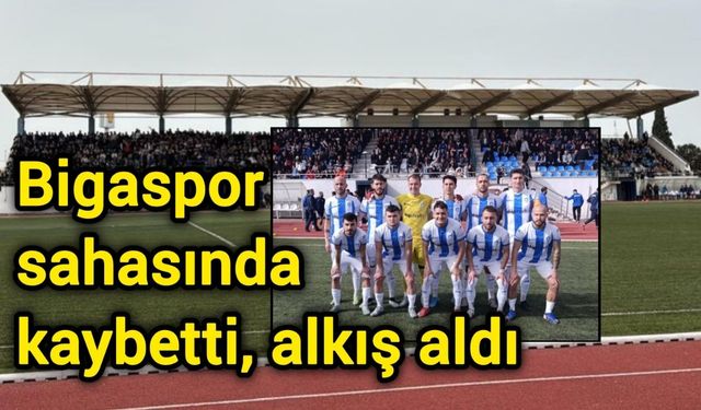 Bigaspor sahasında kaybetti, alkış aldı
