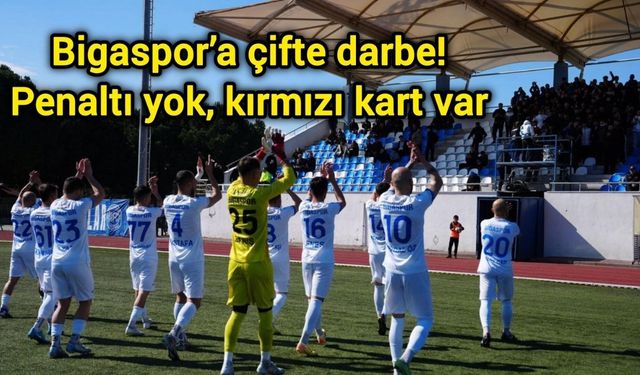 Bigaspor’a çifte darbe: Penaltı yok, kırmızı kart var