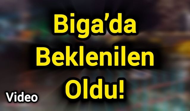 Çanakkale Biga’da Beklenilen Oldu!