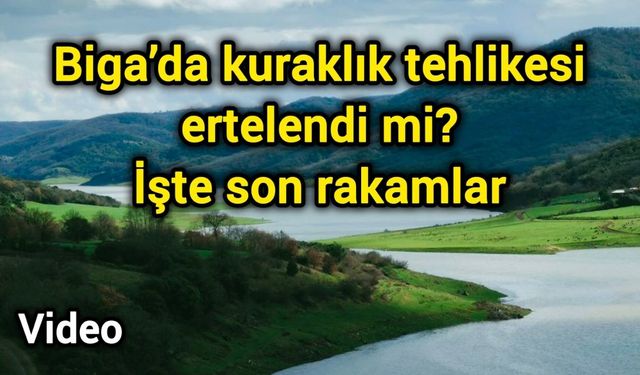 Çanakkale Biga’da kuraklık tehlikesi ertelendi mi? İşte son rakamlar